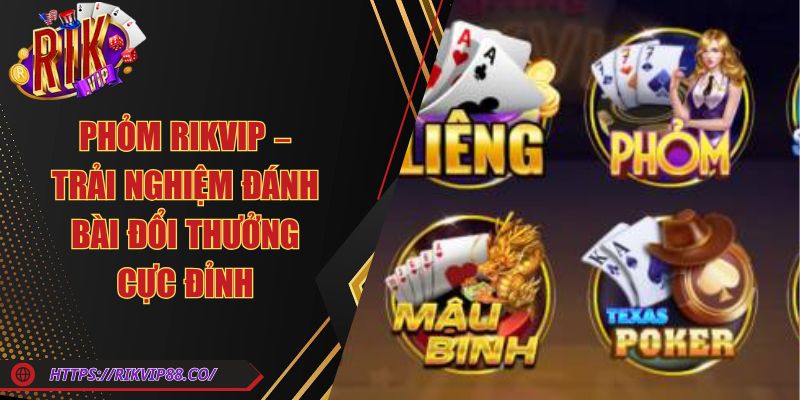 Phỏm Rikvip – Trải Nghiệm Đánh Bài Đổi Thưởng Cực Đỉnh