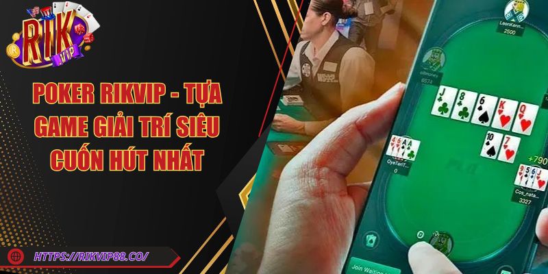 Poker Rikvip - Tựa Game Giải Trí Siêu Cuốn Hút Nhất