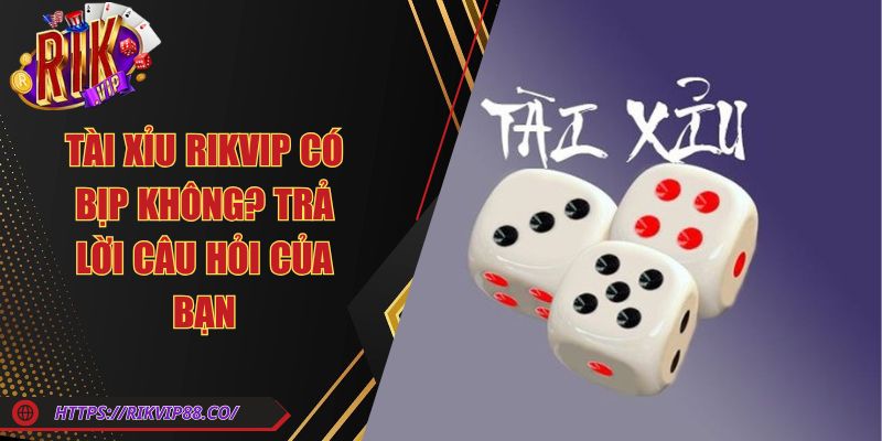 Tài Xỉu Rikvip Có Bịp Không? Trả Lời Câu Hỏi Của Bạn